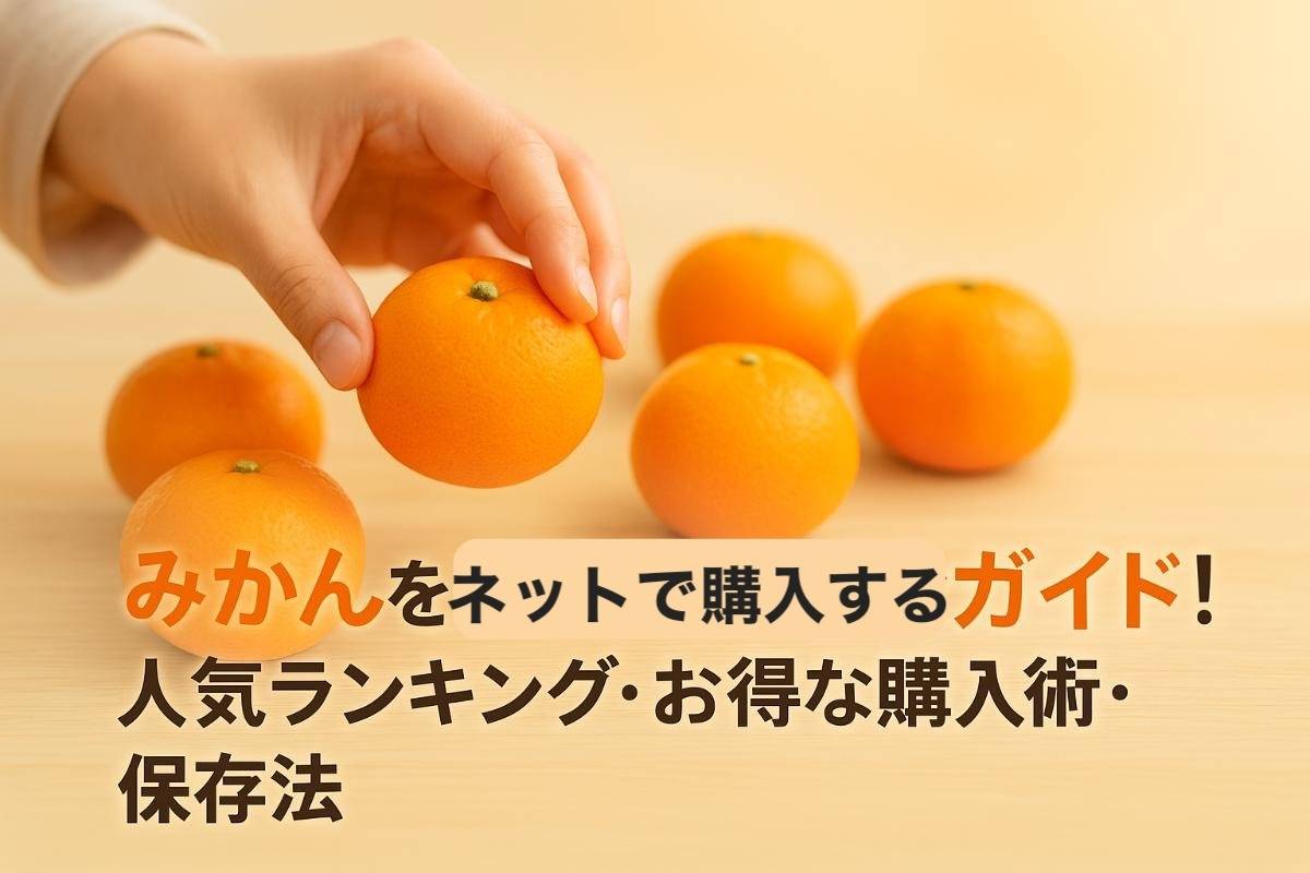 みかんネット購入通販おすすめ完全ガイド｜産地直送の人気ランキング・お得な購入術・保存法まで徹底解説